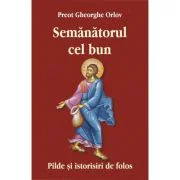 Semanatorul cel bun. Pilde si istorisiri de folos - Preot Gheorghe Orlov