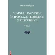 Semnul lingvistic in ipostaze teoretice si discursive. volumul 1 - Daiana Felecan