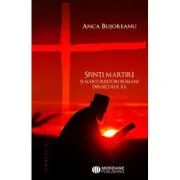 Sfinti martiri si marturisitori romani ai secolului 20 - Anca Bujoreanu