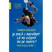 Si daca-i adevarat ca nu exista nu se poate? Intre trup si suflet: jurnal - Carmen Vasilescu