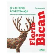 Si v-am spus povestea asa. Aventurile cailor nazdravani rememorate de ei insisi - Florin Bican