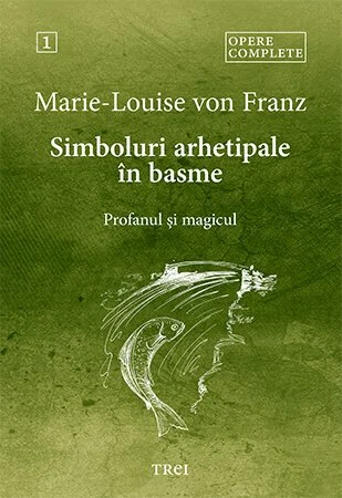 Simboluri arhetipale în basme. Profanul și magicul - Opere Complete 1 - Marie-Louise  von Franz