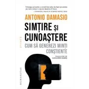 Simtire si cunoastere. Cum sa generezi minti constiente - Antonio Damasio