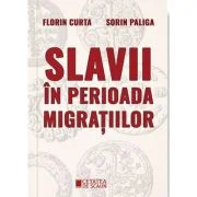 Slavii in perioada migratiilor - Florin Curta, Sorin Paliga