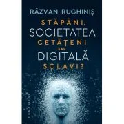 Societatea digitala. Stapani, cetateni sau sclavi? - Razvan Rughinis