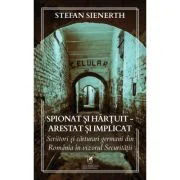 Spionat si hartuit - arestat si implicat: Scriitori si carturari germani din Romania in vizorul Securitatii - Stefan Sienerth