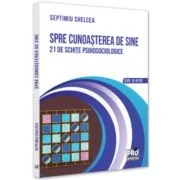 Spre cunoasterea de sine. 21 de schite psihosociologice - Septimiu Chelcea
