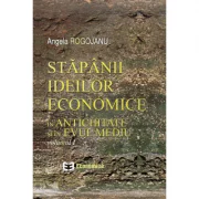Stapanii ideilor economice, volumul I. In antichitate si in evul mediu - Angela Rogojanu