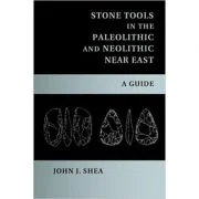 Stone Tools in the Paleolithic and Neolithic Near East: A Guide - John J. Shea