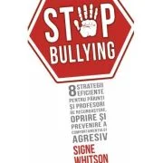STOP BULLYING - 8 strategii eficiente pentru parinti si profesori de recunoastere, oprire si prevenire a comportamentului agresiv - Signe Whitson