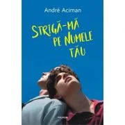 Striga-ma pe numele tau - André Aciman