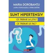 Sunt hipertensiv. Ce trebuie sa stiu? Ce trebuie sa fac? - Maria Dorobantu