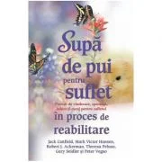 Supa de pui pentru suflet. Povesti de vindecare, speranta, iubire si curaj pentru sufletul in proces de reabilitare - Jack Canfield