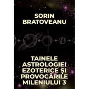 Tainele astrologiei ezoterice si provocarile mileniului 3 - Sorin Bratoveanu