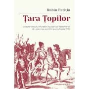 Tara Topilor. Despre trecutul Muntilor Apuseni ai Transilvaniei din cele mai vechi timpuri pana la 1785 - Rubin Patitia