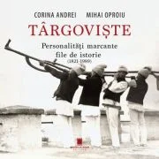 Targoviste. Personalitati marcante. File de istorie. 1821-1989 - Corina Andrei, Mihai Oproiu