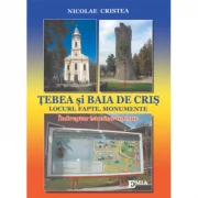 TEBEA SI BAIA DE CRIS. Locuri, fapte, monumente - Nicolae Cristea