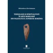 Tehnologie si spiritualitate in arta mobiliara din paleoliticul superior, Romania - Minodora Carciumaru