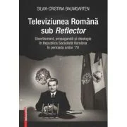 Televiziunea Romana sub Reflector. Divertisment, propaganda si ideologie in Republica Socialista Romania în perioada anilor ’70 - Silvia‑Cristina Baum