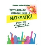 Teste grila de autoevaluare la matematica pentru clasa a 10-a profil tehnologic - Gheorghe-Adalbert Schneider