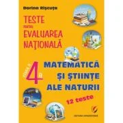 Teste pentru Evaluarea Nationala. Clasa 4. Matematica si stiinte ale naturii. 12 teste - Dorina Riscuta