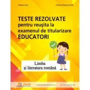 Teste rezolvate pentru reusita la examenul de titularizare Educatori. Limba si literatura romana - Carmen Luca, Cristina Simona Scurtu