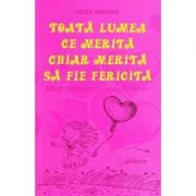 Toata lumea ce merita chiar merita sa fie fericita - Felicia Perennis