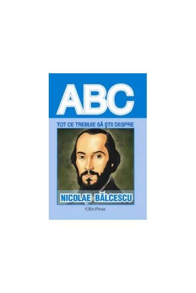Tot ce trebuie să știi despre Nicolae Bălcescu - Paperback brosat - *** - Erc Press
