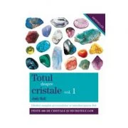 Totul despre cristale. Ghidul complet al cristalelor şi întrebuinţarea lor (Vol. I)