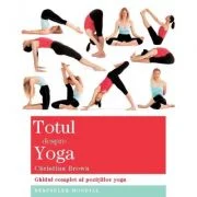 Totul despre yoga. Ghidul complet al pozitiilor yoga - Christina Brown