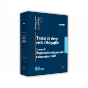 Tratat de drept civil. Obligatiile, volumul 3, Raporturile obligationale extracontractuale - Liviu Pop
