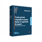 Tratat privind raspunderea pentru daune in raporturile de munca. Legislatie. Doctrina. Jurisprudenta - Alexandru Ticlea