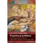 Trauma si sufletul. O abordare psiho-spirituala a dezvoltarii umane si a intreruperii sale - Donald Kalsched