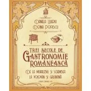 Trei secole de bucatarie-gastronomie romaneasca. De la muhalebiu si schembea la volovan si galantina - Doina Popescu, Daniela Ulieriu