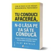 Tu conduci afacerea, n-o lasa pe ea sa te conduca. Editia 2 - Clay Mathile