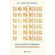 Tu nu ma intelegi. De la conflict la intelegere intre parinti si adolescenti - Dr. Cristian Andrei