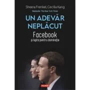 Un adevar neplacut. Facebook si lupta pentru dominatie - Sheera Frenkel, Cecilia Kang