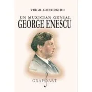 Un muzician genial George Enescu - Virgil Gheorghiu