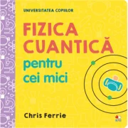 Universitatea copiilor. Fizica cuantica pentru cei mici - Chris Ferrie