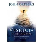 Vesnicia in desfasurare. Invatatura lui Isus despre mantuire, vesnicie si cum putem ajunge in cer - John Ortberg