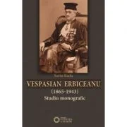 Vespasian Erbiceanu (1865-1943). Studiu monografic - Sorin Radu