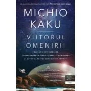 Viitorul omenirii. Calatorii interstelare. Terraformarea planetei Marte, nemurirea si viitorul nostru dincolo de Pamant - Michio Kaku
