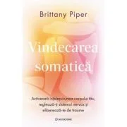 Vindecarea somatica. Activeaza intelepciunea corpului tau, regleaza-ti sistemul nervos si elibereaza-te de traume - Brittany Piper
