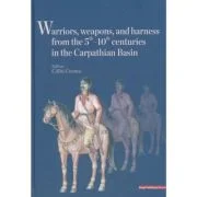 Warriors, weapons, and harness from the 5 th - 10 th centuries in the Carpathian Basin - Calin Cosma